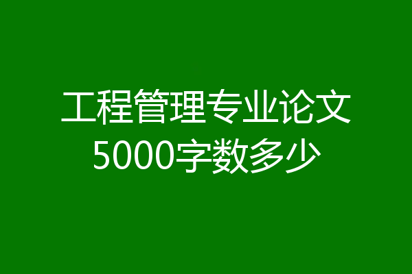 工程管理专业论文5000字数多少