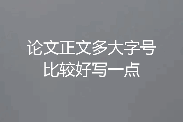 论文正文多大字号比较好写一点