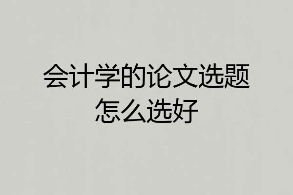 会计学的论文选题怎么选好