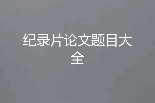 纪录片论文题目大全