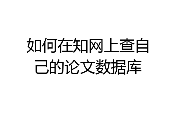 如何在知网上查自己的论文数据库