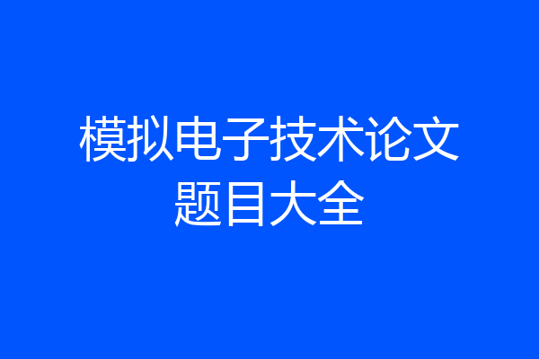 模拟电子技术论文题目大全