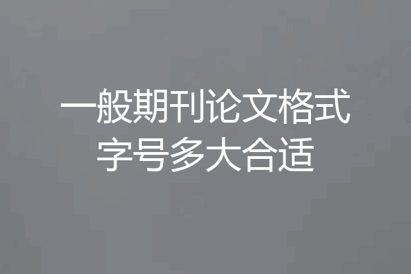 一般期刊论文格式字号多大合适