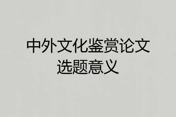 中外文化鉴赏论文选题意义