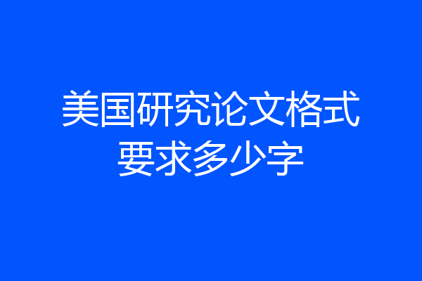 美国研究论文格式要求多少字