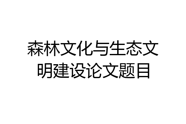 森林文化与生态文明建设论文题目