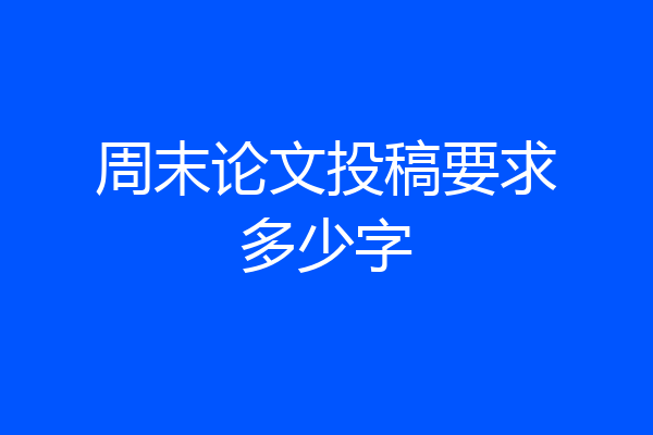 周末论文投稿要求多少字