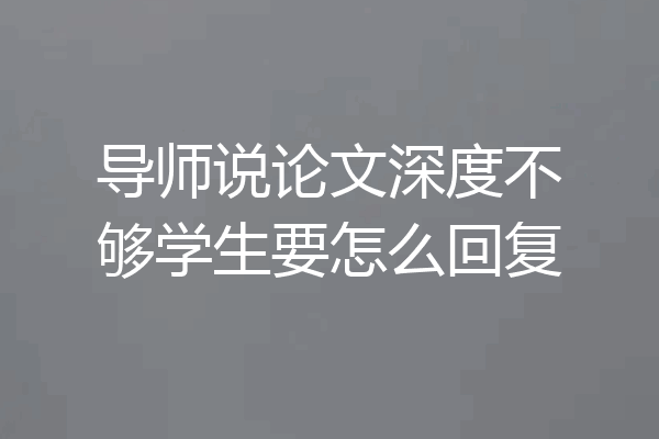 导师说论文深度不够学生要怎么回复