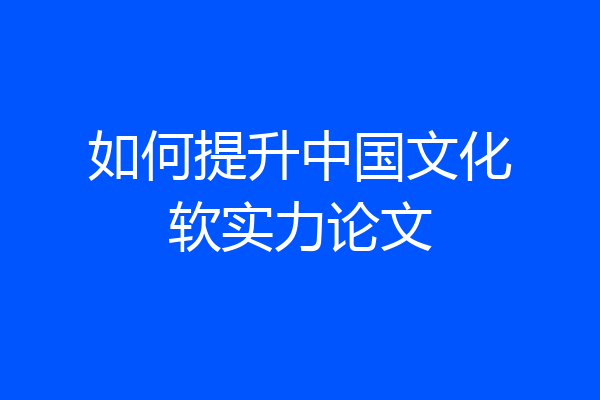 如何提升中国文化软实力论文