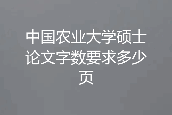 中国农业大学硕士论文字数要求多少页