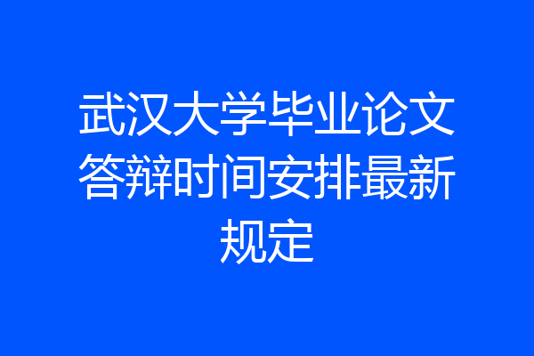 武汉大学毕业论文答辩时间安排最新规定
