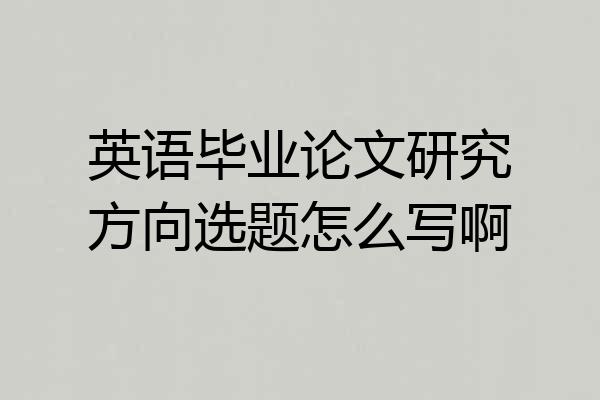 英语毕业论文研究方向选题怎么写啊