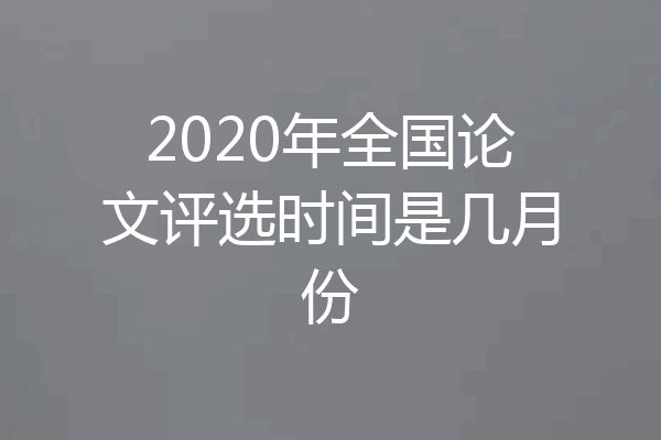 2020年全国论文评选时间是几月份