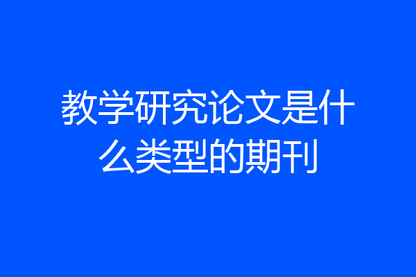 教学研究论文是什么类型的期刊