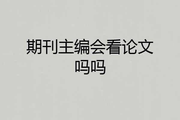 期刊主编会看论文吗吗