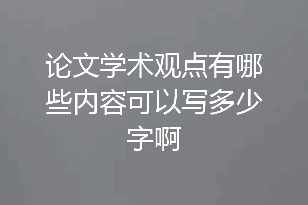 论文学术观点有哪些内容可以写多少字啊