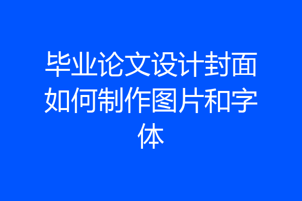 毕业论文设计封面如何制作图片和字体