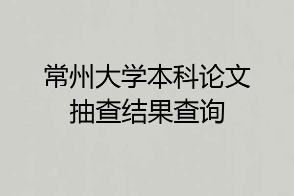 常州大学本科论文抽查结果查询