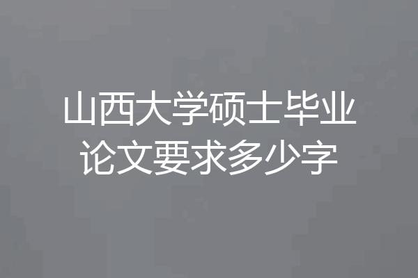 山西大学硕士毕业论文要求多少字