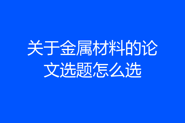 关于金属材料的论文选题怎么选