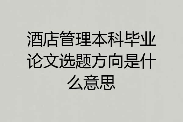 酒店管理本科毕业论文选题方向是什么意思