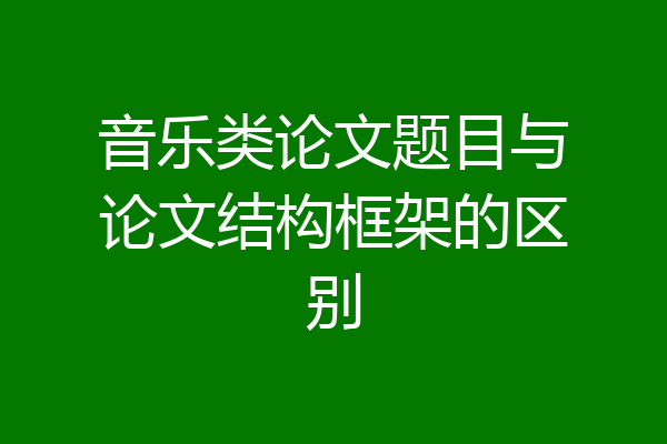 音乐类论文题目与论文结构框架的区别