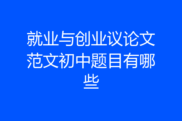 就业与创业议论文范文初中题目有哪些