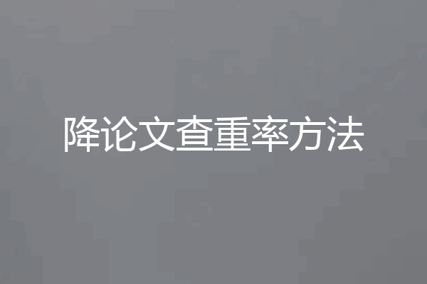 降论文查重率方法