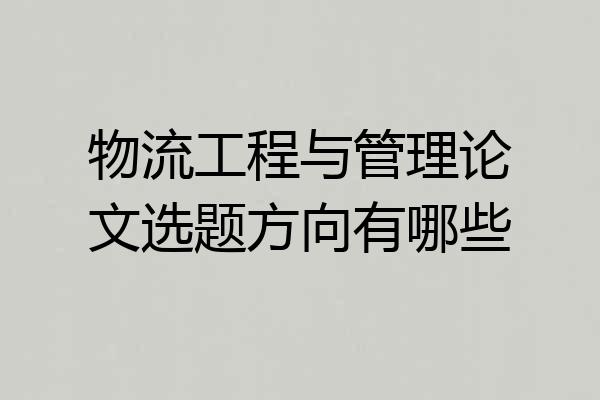 物流工程与管理论文选题方向有哪些