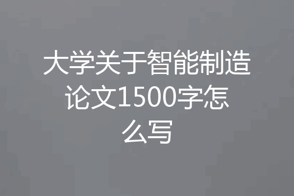 大学关于智能制造论文1500字怎么写