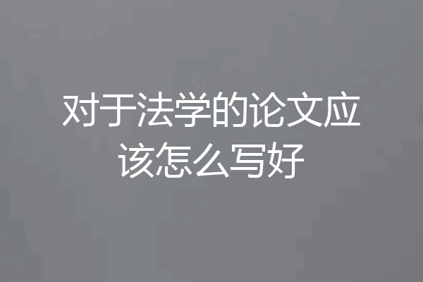 对于法学的论文应该怎么写好