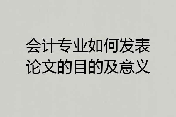 会计专业如何发表论文的目的及意义
