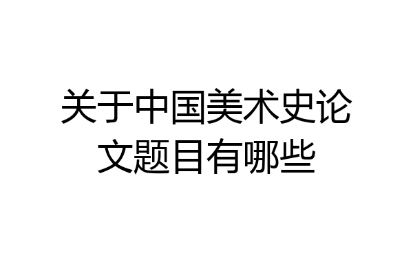 关于中国美术史论文题目有哪些
