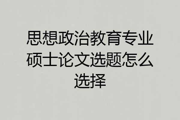 思想政治教育专业硕士论文选题怎么选择