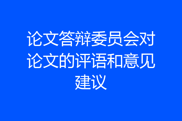 论文答辩委员会对论文的评语和意见建议