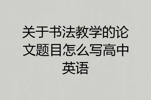 关于书法教学的论文题目怎么写高中英语