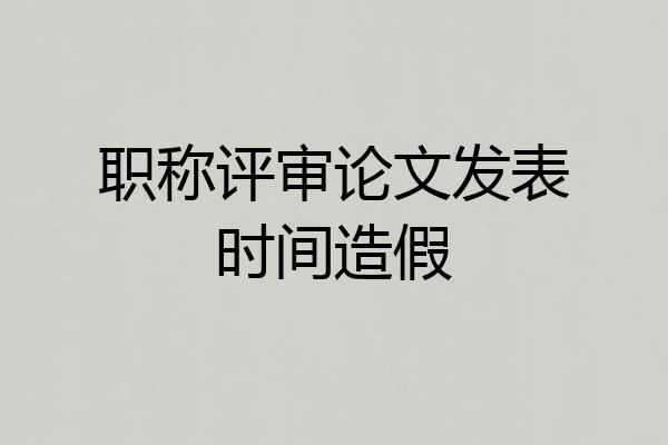职称评审论文发表时间造假