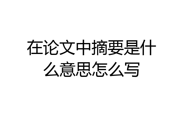 在论文中摘要是什么意思怎么写