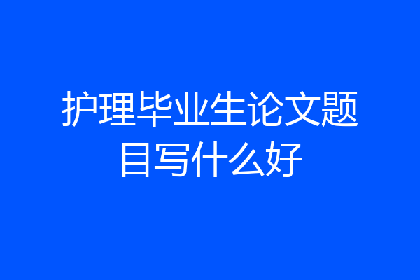 护理毕业生论文题目写什么好