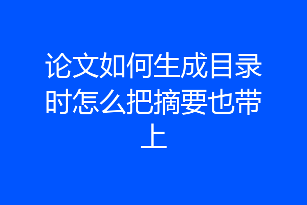 论文如何生成目录时怎么把摘要也带上
