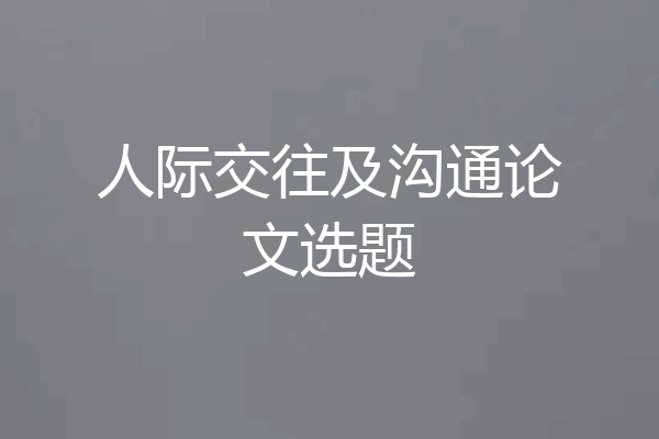 人际交往及沟通论文选题