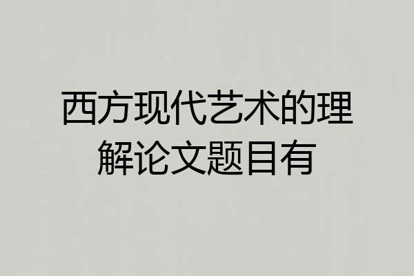西方现代艺术的理解论文题目有