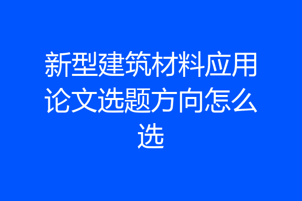 新型建筑材料应用论文选题方向怎么选