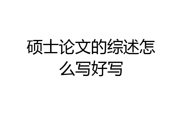硕士论文的综述怎么写好写