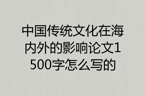 中国传统文化在海内外的影响论文1500字怎么写的