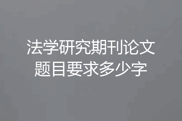法学研究期刊论文题目要求多少字