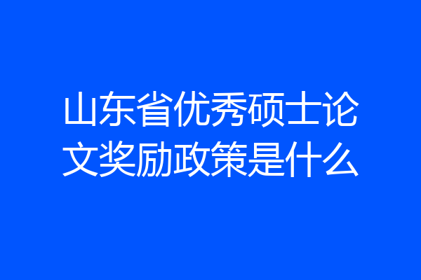 山东省优秀硕士论文奖励政策是什么
