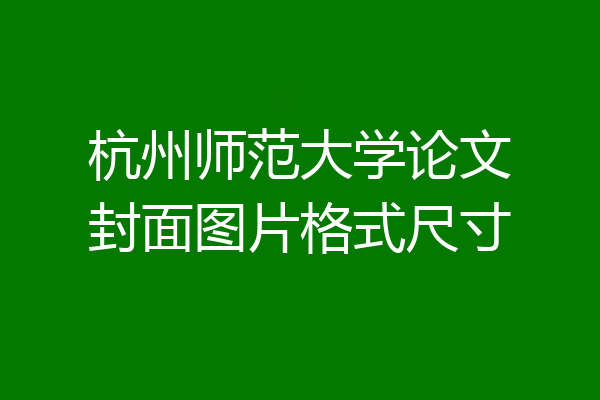 杭州师范大学论文封面图片格式尺寸