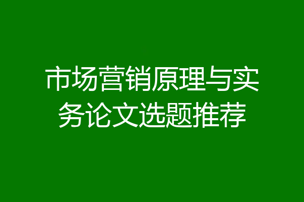 市场营销原理与实务论文选题推荐