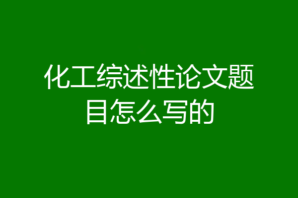 化工综述性论文题目怎么写的